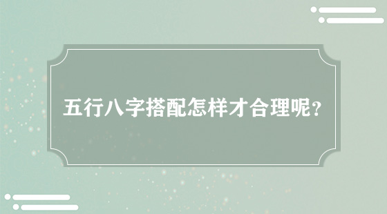 五行八字搭配怎樣才合理呢？