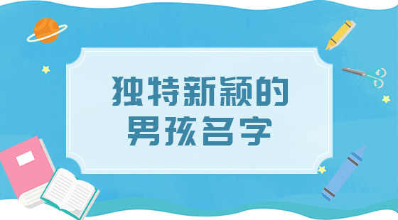 獨(dú)特新穎的男孩名字