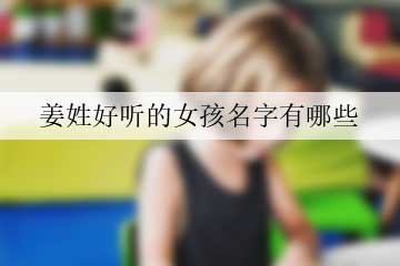 姜姓好聽(tīng)的女孩名字有哪些