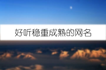 好聽(tīng)穩(wěn)重成熟的網(wǎng)名