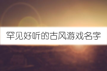 罕見好聽的古風游戲名字