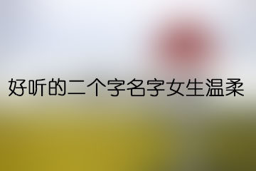 好聽(tīng)的二個(gè)字名字女生溫柔