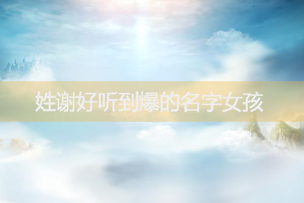 姓謝好聽(tīng)到爆的名字女孩