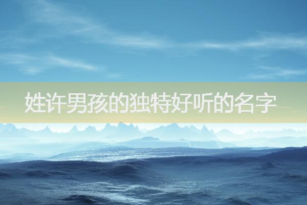 姓許男孩的獨(dú)特好聽的名字